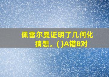 佩雷尔曼证明了几何化猜想。( )A错B对